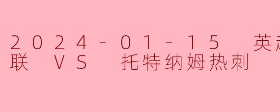 2024-01-15 英超联赛 曼联 VS 托特纳姆热刺